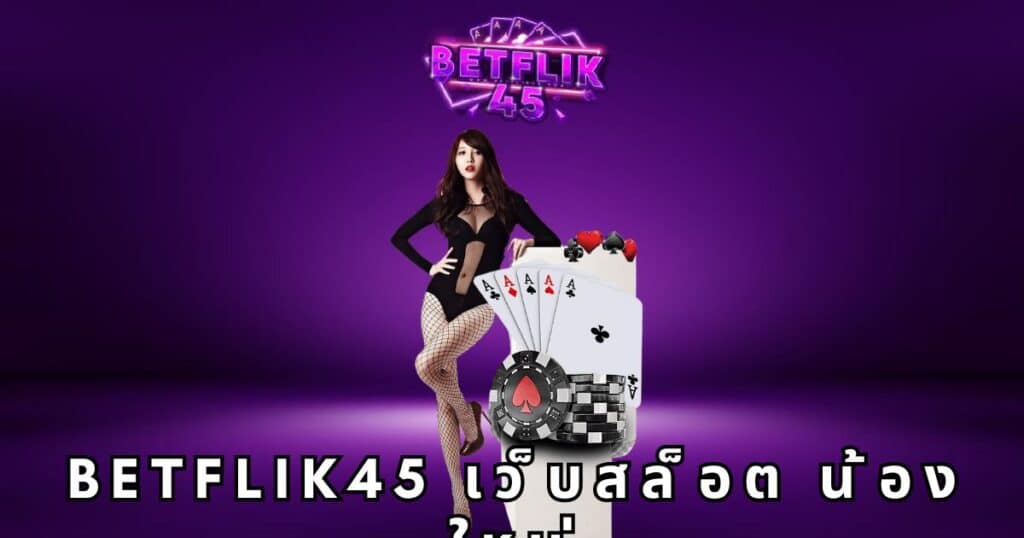 betflik45 เว็บสล็อต น้องใหม่