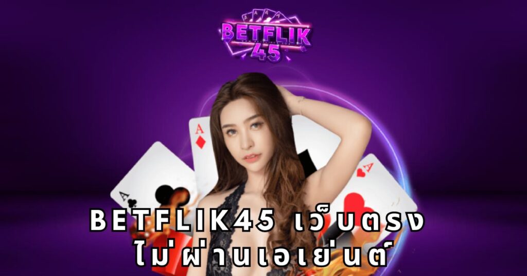 betflik45 เว็บตรง ไม่ผ่านเอเย่นต์