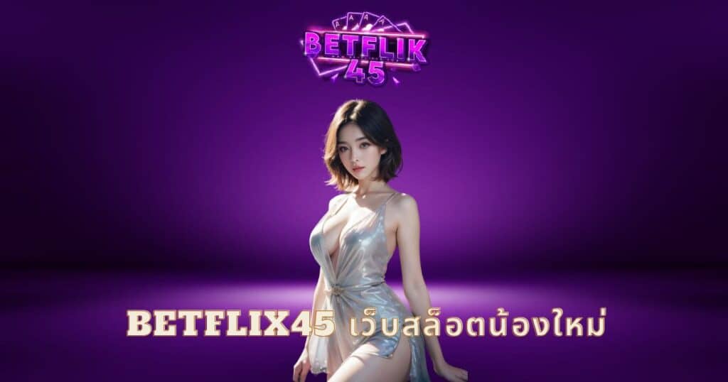 betflix45 เว็บสล็อตน้องใหม่